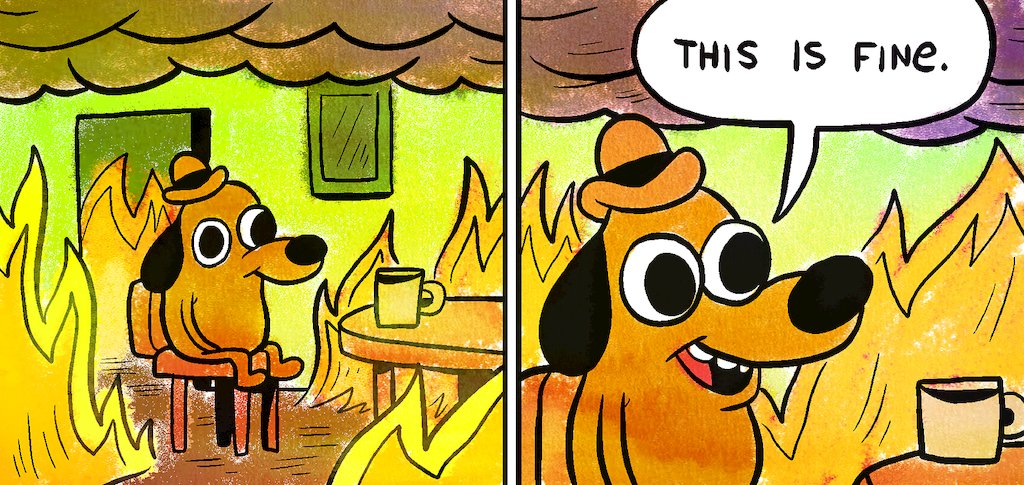 Shows the internet meme of a dog drinking coffee in a room engulfed with flames. The dog has a speech bubble that says "This is fine."
